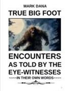 Mark Dana - True Big Foot Encounters As Told By The Eye-Witnesses In Their Own Words