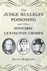 Mcqueen - The Judge Mulligan Poisoning and Other Historic Lexington Crimes