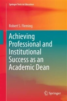 Robert S Fleming, Robert S. Fleming - Achieving Professional and Institutional Success as an Academic Dean