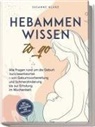 Susanne Kluge - Hebammenwissen to go: Alle Fragen rund um die Geburt kurz beantwortet - von Geburtsvorbereitung und Schmerzlinderung bis zur Erholung im Wochenbett - inkl. Tipps für Entspannung und Babypflege