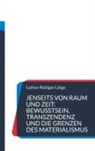 Lothar-Rüdiger Lütge - Jenseits von Raum und Zeit: Bewusstsein, Transzendenz und die Grenzen des Materialismus