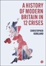 Christopher Kirkland - A History of Modern Britain in 12 Crises