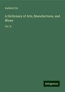 Andrew Ure - A Dictionary of Arts, Manufactures, and Mines