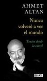 Ahmet Altan - Nunca volveré a ver el mundo : textos desde la cárcel