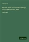 John Clark - Records of the Descendants of Hugh Clark, of Watertown, Mass