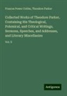 Frances Power Cobbe, Theodore Parker - Collected Works of Theodore Parker, Containing His Theological, Polemical, and Critical Writings, Sermons, Speeches, and Addresses, and Literary Miscellanies