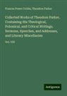 Frances Power Cobbe, Theodore Parker - Collected Works of Theodore Parker, Containing His Theological, Polemical, and Critical Writings, Sermons, Speeches, and Addresses, and Literary Miscellanies