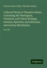 Frances Power Cobbe, Theodore Parker - Collected Works of Theodore Parker, Containing His Theological, Polemical, and Critical Writings, Sermons, Speeches, and Addresses, and Literary Miscellanies
