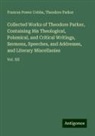 Frances Power Cobbe, Theodore Parker - Collected Works of Theodore Parker, Containing His Theological, Polemical, and Critical Writings, Sermons, Speeches, and Addresses, and Literary Miscellanies