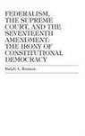 Ralph A. Rossum - Federalism, the Supreme Court, and the Seventeenth Amendment
