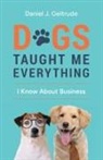Daniel J Geltrude - Dogs Taught Me Everything I Know About Business