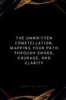 Emmanuel Joseph - The Unwritten Constellation, Mapping Your Path Through Chaos, Courage, and Clarity