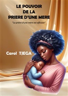 Carol  TJEGA, Carol TJEGA, Carol TJEGA - LE POUVOIR DE LA PRIERE D'UNE MERE