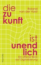 Roland van der Vorst - Die Zukunft ist unendlich. Ein offener Blick auf Digitalisierung