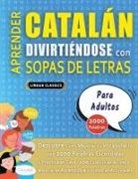 Lingua Classics - APRENDER CATALÁN DIVIRTIÉNDOSE CON SOPAS DE LETRAS - PARA ADULTOS - Descubre Cómo Mejorar tu Vocabulario con 2000 Palabras Escondidas y Practica en Casa - 100 Cuadrículas de Juego - Material de Aprendizaje y Folleto de Actividades