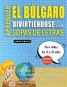 Lingua Classics - APRENDER EL BÚLGARO DIVIRTIÉNDOSE CON SOPAS DE LETRAS - Para Niños de 8 a 10 años - Descubre Cómo Mejorar tu Vocabulario con 2000 Palabras Escondidas y Practica en Casa - 100 Cuadrículas de Juego - Material de Aprendizaje y Folleto de Actividades