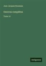 Jean-Jacques Rousseau - Oeuvres complètes