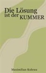 Maximilian Kuhrau - Die Lösung ist der Kummer