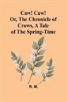 R. M. - Caw! Caw! Or, The Chronicle of Crows, A Tale of the Spring-time