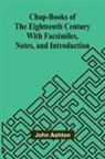 John Ashton - Chap-books of the Eighteenth Century; With Facsimiles, Notes, and Introduction