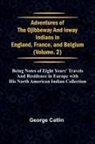 George Catlin - Adventures of the Ojibbeway and Ioway Indians in England, France, and Belgium; Vol. 2; being Notes of Eight Years' Travels and Residence in Europe with his North American Indian Collection