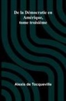 Alexis de Tocqueville - De la Démocratie en Amérique, tome troisième