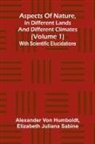Elizabeth Juliana Sabine, Alexander Von Humboldt - Aspects of nature, in different lands and different climates (Volume 1); With scientific elucidations