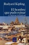 Rudyard Kipling - El hombre que pudo reinar y otros relatos