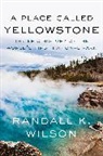 Randall K Wilson, Randall K. Wilson, Wilson Randall K. - A Place Called Yellowstone