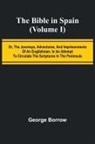 George Borrow - The Bible in Spain; (Volume I) Or, the Journeys, Adventures, and Imprisonments of an Englishman, in an Attempt to Circulate the Scriptures in the Peninsula