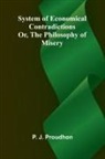 P. -J. Proudhon - System of Economical Contradictions; Or, The Philosophy of Misery