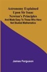 James Ferguson - Astronomy Explained Upon Sir Isaac Newton's Principles; And made easy to those who have not studied mathematics