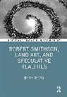 Rory O'Dea - Robert Smithson, Land Art, and Speculative Realities