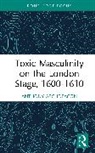 Anthony Archdeacon - Toxic Masculinity on the London Stage, 16001610