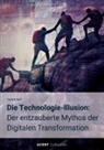 Patrick Naef - Die Technologie-Illusion: Der entzauberte Mythos der Digitalen Transformation