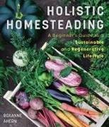 Roxanne Ahern - Holistic Homesteading - A Beginner's Guide to a Sustainable and Regenerative Lifestyle