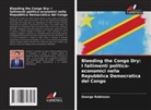 George Robinson - Bleeding the Congo Dry: I fallimenti politico-economici nella Repubblica Democratica del Congo