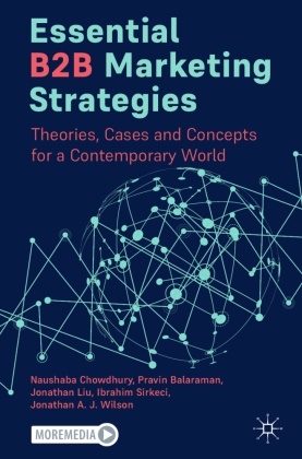 Pravin Balaraman, Naushaba Chowdhury, Jonatha Liu, Jonathan Liu, Ibrahim Sirkeci, Jonathan Wilson... - Essential B2B Marketing Strategies - Theories, Cases and Concepts for a Contemporary World
