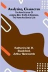 Arthur Newcomb, Katherine M. H. Blackford - Analyzing Character; The New Science of Judging Men; Misfits in Business, the Home and Social Life