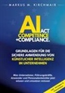 Markus Kirchmair - AI Act Competence + Compliance - Grundlagen für die sichere Anwendung von Künstlicher Intelligenz im Unternehmen