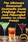 Juliette Sinclair - The Ultimate Botanical Cocktails Guide Crafting Fresh and Flavorful Garden-to-Glass Drinks