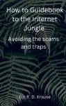 Richard Krause - How to Guidebook to the Internet Jungle Avoiding the scams and Traps