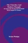 Vivian Phelips - The Churches and Modern Thought; An inquiry into the grounds of unbelief and an appeal for candour