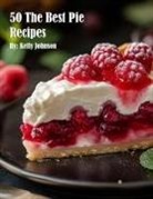 Kelly Johnson - 50 The Best Pie Recipes
