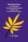 H. G. Wells - Anticipations; Of the Reaction of Mechanical and Scientific Progress upon Human life and Thought