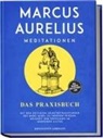 Konstantin Lohmann - Marcus Aurelius Meditationen - Das Praxisbuch: Mit den zeitlosen Selbstbetrachtungen des Marc Aurel zu innerem Frieden, Weisheit und Erfüllung im modernen Alltag - inkl. Übungen, Meditationen uvm