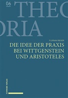 Florian Rieger - Die Idee der Praxis bei Wittgenstein und Aristoteles