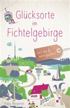 Katja Wegener - Glücksorte im Fichtelgebirge