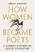 Emily Hauser, Hauser Emily - How Women Became Poets A Gender History of Greek Literature