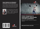 Alexandre Oliveira da Silva - Come insegnare la matematica utilizzando concetti quotidiani